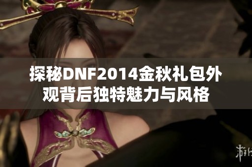 探秘DNF2014金秋礼包外观背后独特魅力与风格