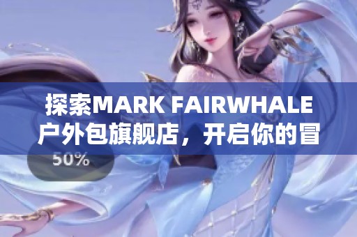 探索MARK FAIRWHALE户外包旗舰店，开启你的冒险之旅