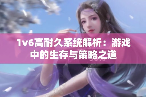 1v6高耐久系统解析：游戏中的生存与策略之道