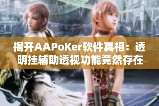 揭开AAPoKer软件真相：透明挂辅助透视功能竟然存在