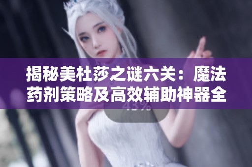 揭秘美杜莎之谜六关：魔法药剂策略及高效辅助神器全面解析