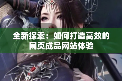 全新探索：如何打造高效的网页成品网站体验