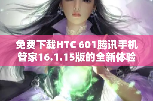 免费下载HTC 601腾讯手机管家16.1.15版的全新体验