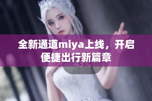 全新通道miya上线，开启便捷出行新篇章