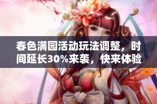 春色满园活动玩法调整，时间延长30%来袭，快来体验！