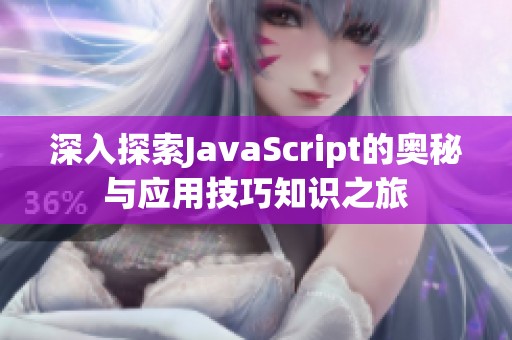 深入探索JavaScript的奥秘与应用技巧知识之旅