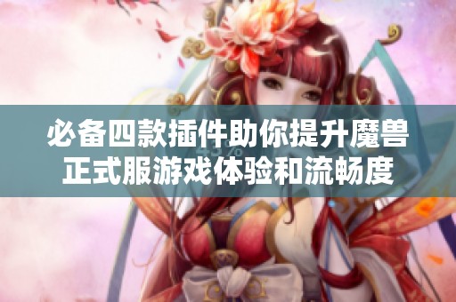 必备四款插件助你提升魔兽正式服游戏体验和流畅度