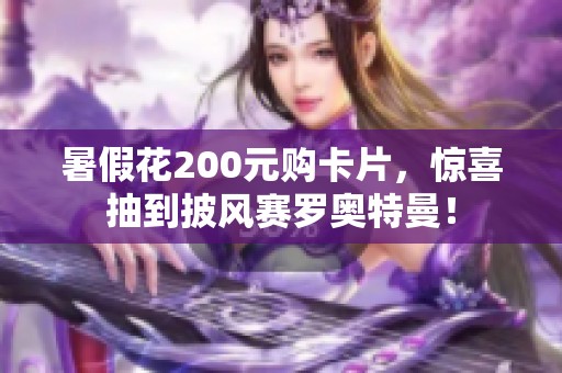 暑假花200元购卡片，惊喜抽到披风赛罗奥特曼！