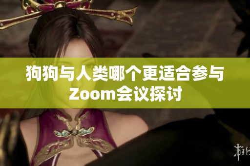 狗狗与人类哪个更适合参与Zoom会议探讨