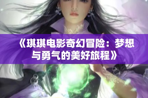 《琪琪电影奇幻冒险：梦想与勇气的美好旅程》