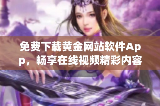 免费下载黄金网站软件App，畅享在线视频精彩内容