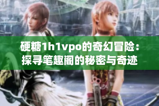 硬糖1h1vpo的奇幻冒险：探寻笔趣阁的秘密与奇迹