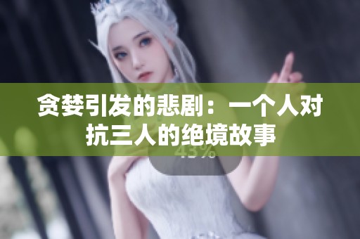 贪婪引发的悲剧：一个人对抗三人的绝境故事