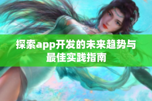 探索app开发的未来趋势与最佳实践指南