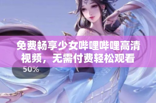 免费畅享少女哔哩哔哩高清视频，无需付费轻松观看