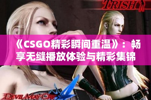 《CSGO精彩瞬间重温》：畅享无缝播放体验与精彩集锦