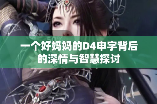 一个好妈妈的D4申字背后的深情与智慧探讨