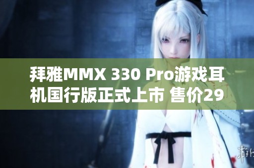 拜雅MMX 330 Pro游戏耳机国行版正式上市 售价2999元