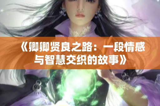 《卿卿贤良之路：一段情感与智慧交织的故事》