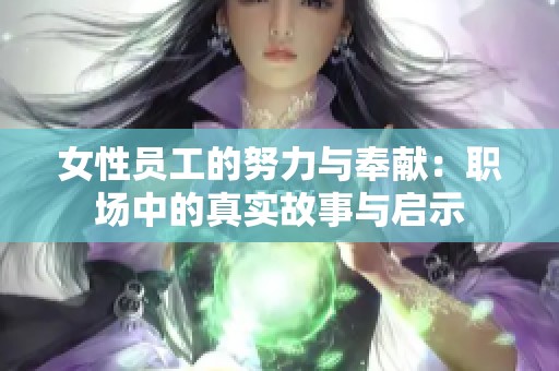 女性员工的努力与奉献：职场中的真实故事与启示