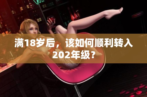 满18岁后，该如何顺利转入202年级？