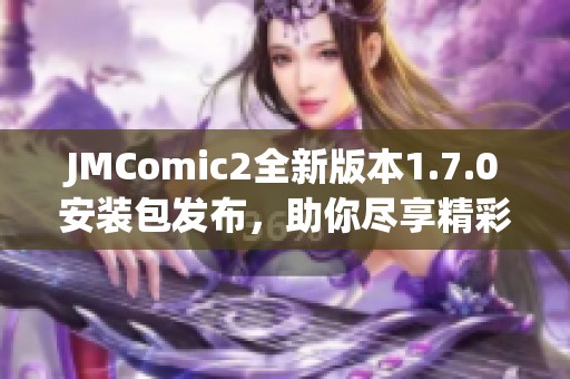 JMComic2全新版本1.7.0安装包发布，助你尽享精彩漫画体验