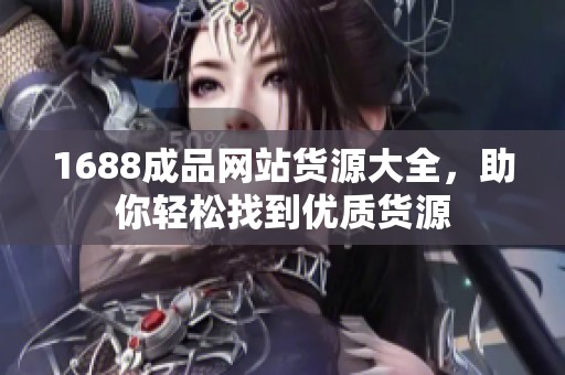 1688成品网站货源大全，助你轻松找到优质货源