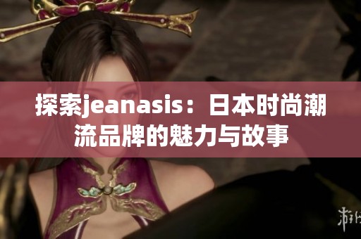 探索jeanasis：日本时尚潮流品牌的魅力与故事