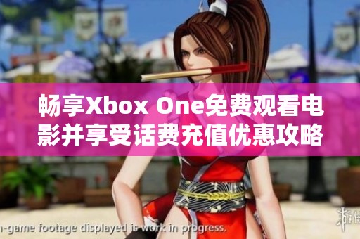 畅享Xbox One免费观看电影并享受话费充值优惠攻略