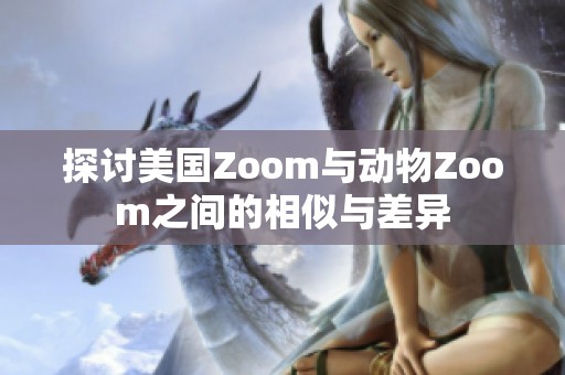 探讨美国Zoom与动物Zoom之间的相似与差异