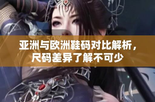 亚洲与欧洲鞋码对比解析，尺码差异了解不可少