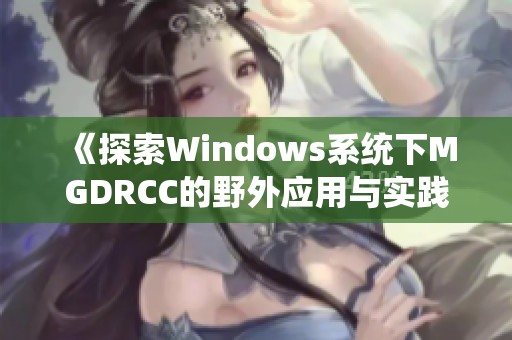 《探索Windows系统下MGDRCC的野外应用与实践指南》