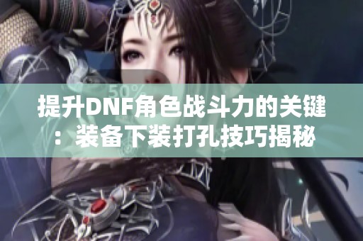 提升DNF角色战斗力的关键：装备下装打孔技巧揭秘