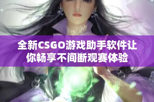 全新CSGO游戏助手软件让你畅享不间断观赛体验