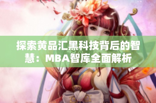 探索黄品汇黑科技背后的智慧：MBA智库全面解析