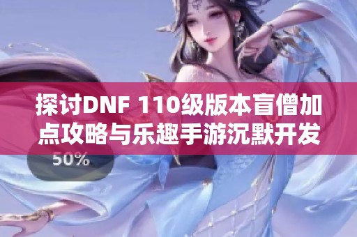 探讨DNF 110级版本盲僧加点攻略与乐趣手游沉默开发新玩法