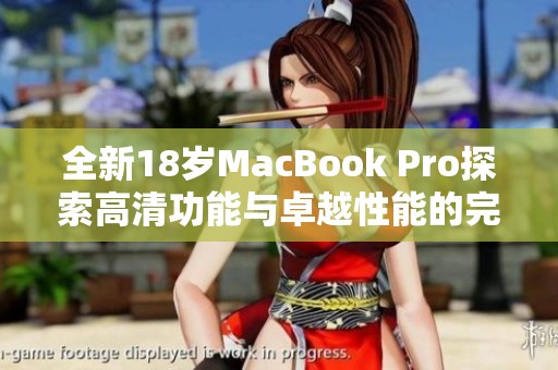 全新18岁MacBook Pro探索高清功能与卓越性能的完美结合