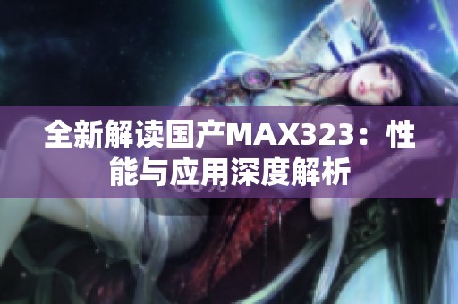 全新解读国产MAX323：性能与应用深度解析