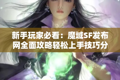 新手玩家必看：魔域SF发布网全面攻略轻松上手技巧分享