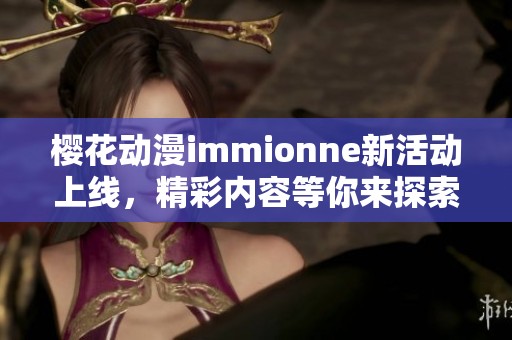 樱花动漫immionne新活动上线，精彩内容等你来探索