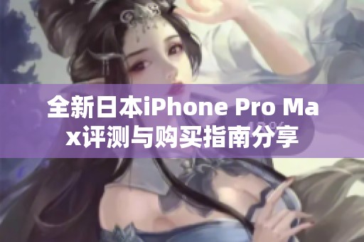 全新日本iPhone Pro Max评测与购买指南分享