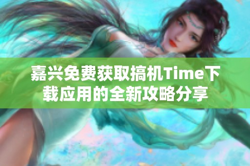 嘉兴免费获取搞机Time下载应用的全新攻略分享