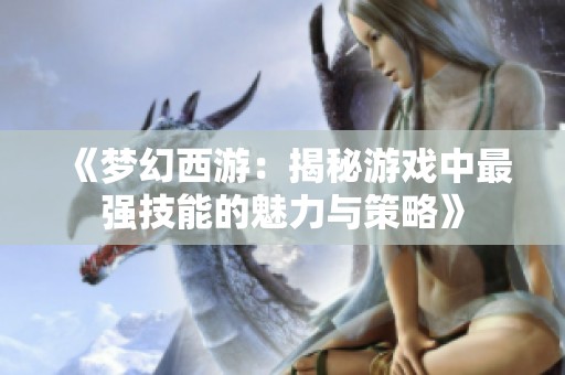 《梦幻西游：揭秘游戏中最强技能的魅力与策略》