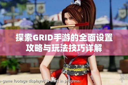 探索GRID手游的全面设置攻略与玩法技巧详解