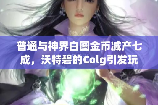 普通与神界白图金币减产七成，沃特碧的Colg引发玩家热议