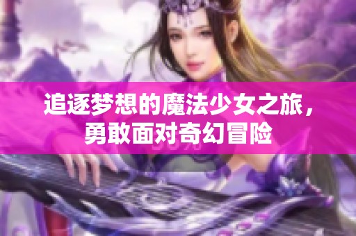 追逐梦想的魔法少女之旅，勇敢面对奇幻冒险