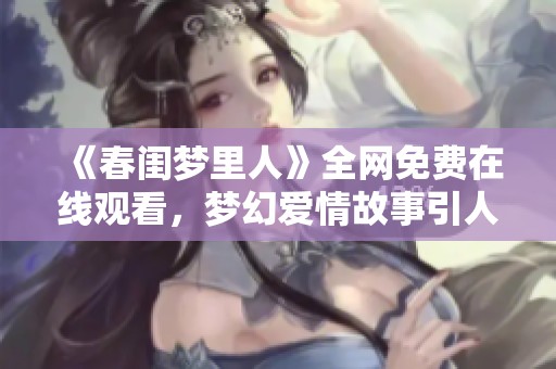 《春闺梦里人》全网免费在线观看，梦幻爱情故事引人入胜