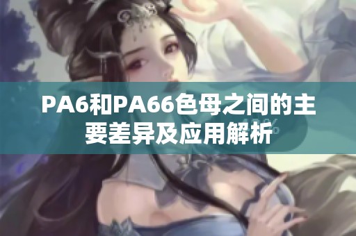 PA6和PA66色母之间的主要差异及应用解析