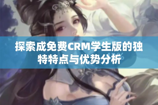 探索成免费CRM学生版的独特特点与优势分析