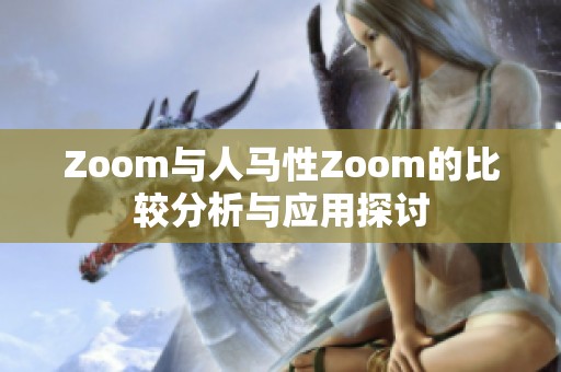 Zoom与人马性Zoom的比较分析与应用探讨